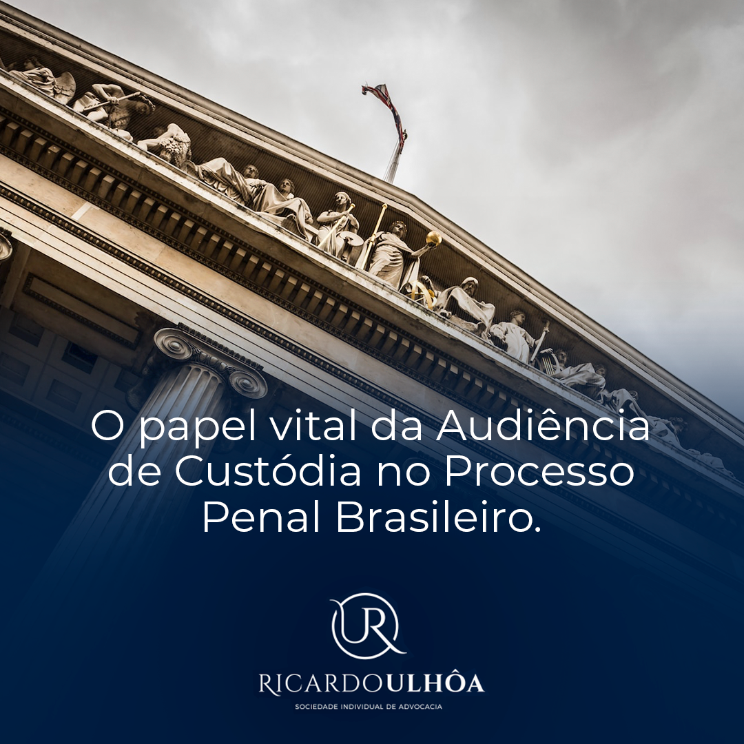 O papel vital da Audiência de Custódia no Processo Penal Brasileiro.